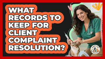 What Records To Keep For Client Complaint Resolution?