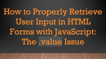 How to Properly Retrieve User Input in HTML Forms with JavaScript: The .value Issue
