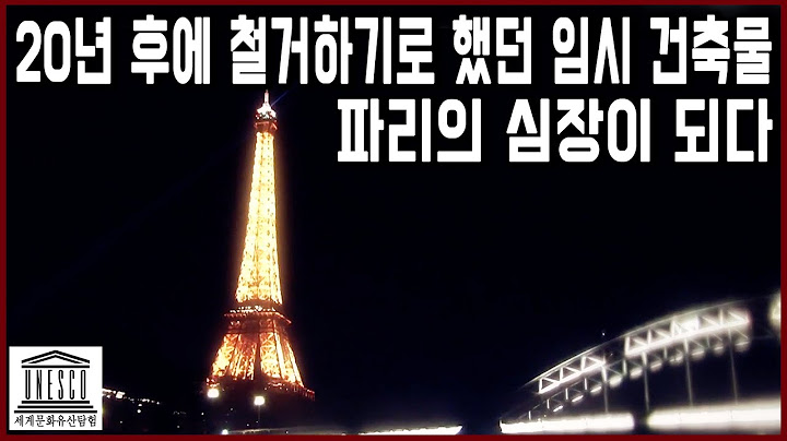 세계문화유산 탐험 36편_예술가들의 엄청난 반대로 20년 후 철거를 약속했던 임시 건축물, 에펠탑! 찬란한 문화 예술의 도시 파리의 심장이 되다