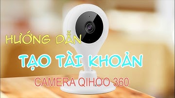 Hướng dẫn tạo tài khoản camera Qihoo 360