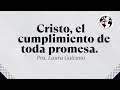 Pra. Laura Galeano "CRISTO, EL CUMPLIMIENTO DE TODA PROMESA""