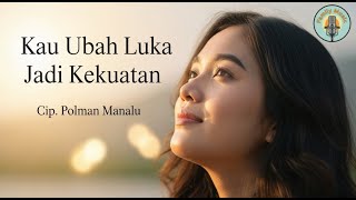 Dari Luka Menjadi Kesaksian – Kau Ubah Luka Jadi Kekuatan – Cip. Polman Manalu