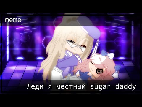 • Леди я местный sugar daddy // Meme // гача лайф •