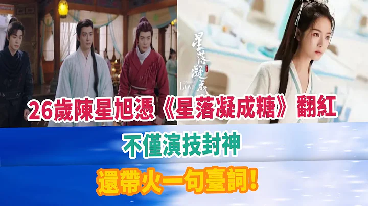26歲陳星旭憑《星落凝成糖》翻紅，不僅演技封神，還帶火一句臺詞！ - 天天要聞