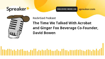 The Time We Talked With Acrobat and Ginger Fox Beverage Co-Founder, David Bowen