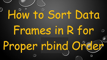How to Sort Data Frames in R for Proper rbind Order