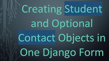 Creating Student and Optional Contact Objects in One Django Form