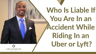 Who Is Liable If You Are In an Accident While Riding In an Uber or Lyft? | Greathouse Trial Law