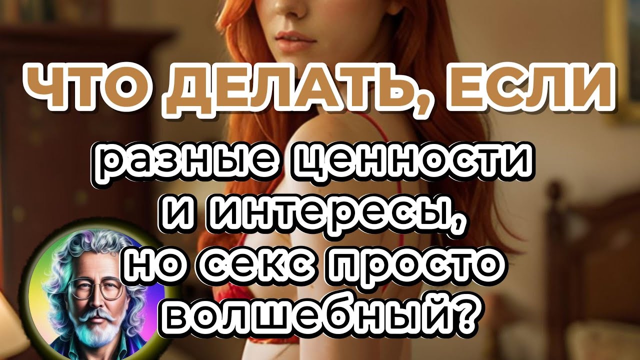 Что делать, если разные ценности и интересы, но секс просто волшебный