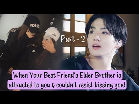 When your Best Friend’s Elder Brother is Attracted to You & Couldn’t Resist Kissing You - Part 2/2
