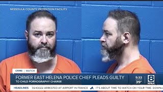 Ex-East Helena Police Chief pleads guilty to distribution of child pornography