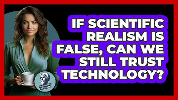 If Scientific Realism Is False, Can We Still Trust Technology? - Philosophy Beyond