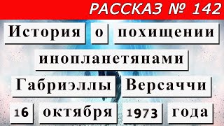 Рассказ № 142  История о похищении инопланетянами Габриэллы Версаччи 16 октября 1973 года.