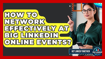 How To Network Effectively At Big LinkedIn Online Events? - Get Linked Together