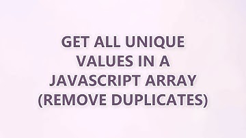 Get all unique values in a JavaScript array (remove duplicates) (3 SOLUTIONS!!)