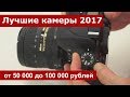 Лучшие камеры 2017 года от 50 000 до 100 000 рублей. Обзор