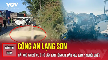 Bản tin trưa 27/11: Công an Lạng Sơn bắt giữ tài xế vụ ô tô lấn làn tông xe đầu kéo làm 4 người chết