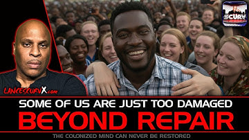 SOME OF US ARE JUST TOO DAMAGED BEYOND REPAIR | THE COLONIZED MIND CAN NEVER BE RESTORED | SCURV