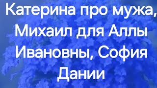 Катерина про мужа, Михаил для Аллы Ивановны, София Дании