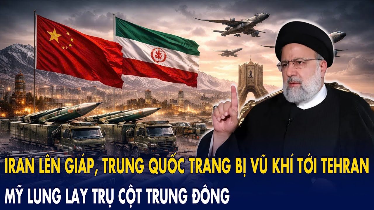 Iran “lên giáp”, Trung Quốc “trang bị” vũ khí tới Tehran: Mỹ “lung lay” trụ cột Trung Đông!