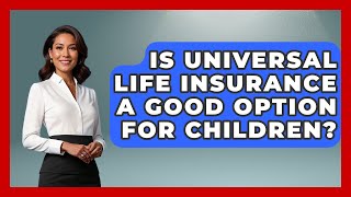 Is Universal Life Insurance A Good Option For Children? - Consumer Laws For You