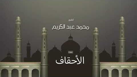 سورة الاحقاف بقراءة متقنة للقارئ محمد عبد الكريم SURAH AL-AHKHAF MOHAMED ABDALKARIM