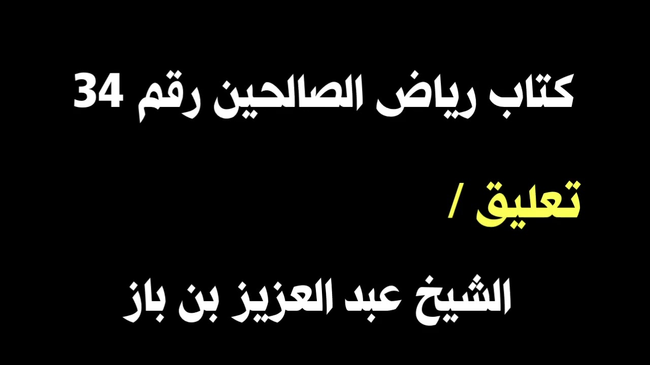 الشيخ ابن باز : التعليق على كتاب رياض الصالحين رقم ٣٤