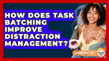How Does Task Batching Improve Distraction Management? - Morning Habits Hub
