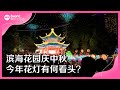 8视界娱乐生活志｜滨海花园庆中秋    今年花灯有什么看头？