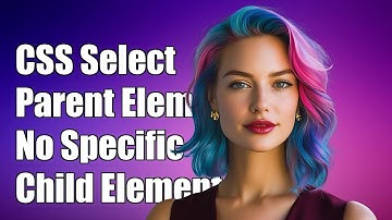 CSS Select Parent Element Without Specific Child Element: A Complete Guide