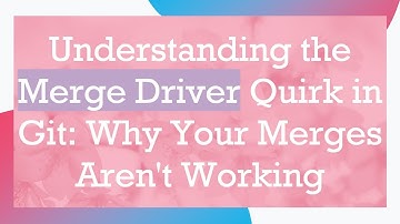 Understanding the Merge Driver Quirk in Git: Why Your Merges Aren