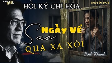 Hồi Ký Chí Hòa - Phần 7 (Cuối): Ngày Về Sao Quá Xa Xôi | Miền Ký Ức