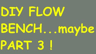 Make your own flow bench! Part 3