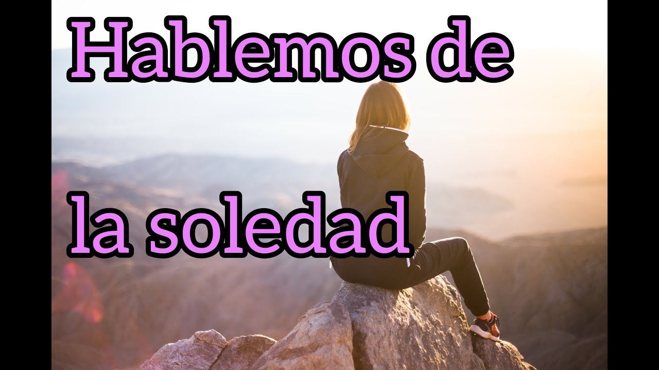 Hablemos sobre la soledad.