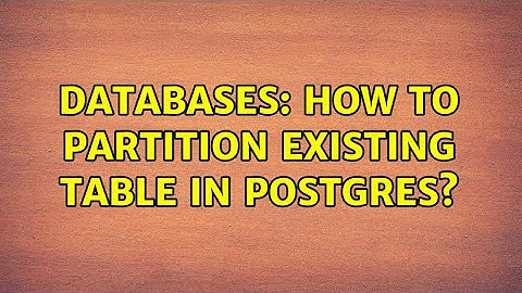 Databases: How to partition existing table in postgres? (2 Solutions!!)