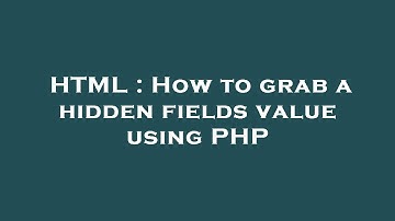 HTML : How to grab a hidden fields value using PHP