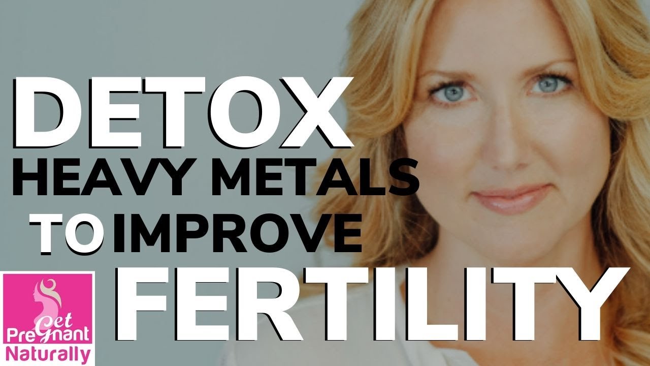 Detox Heavy Metals to Improve Fertility Get Pregnant Naturally YouTube