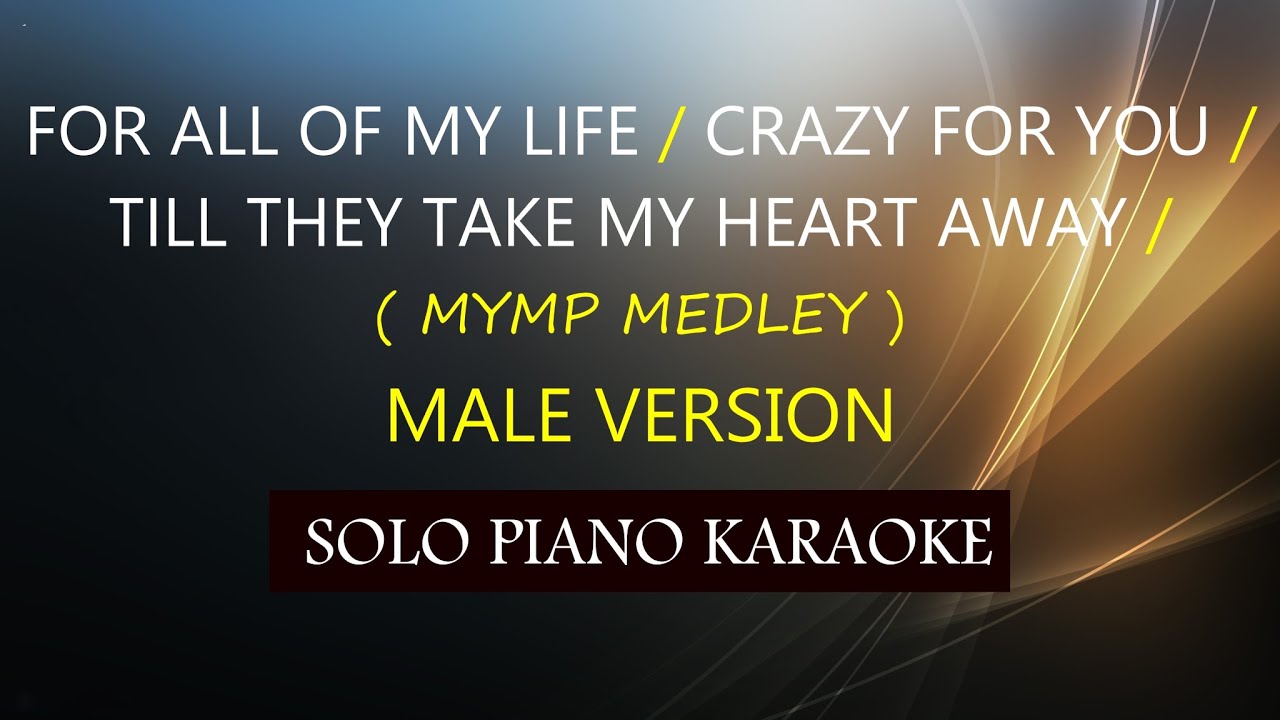 FOR ALL OF MY LIFE / CRAZY FOR YOU / TILL THEY TAKE MY HEART AWAY ( MYMP MEDLEY ) ( MALE VERSION