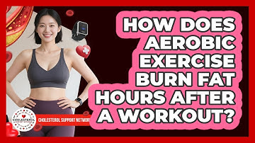 How Does Aerobic Exercise Burn Fat Hours After A Workout? - Cholesterol Support Network