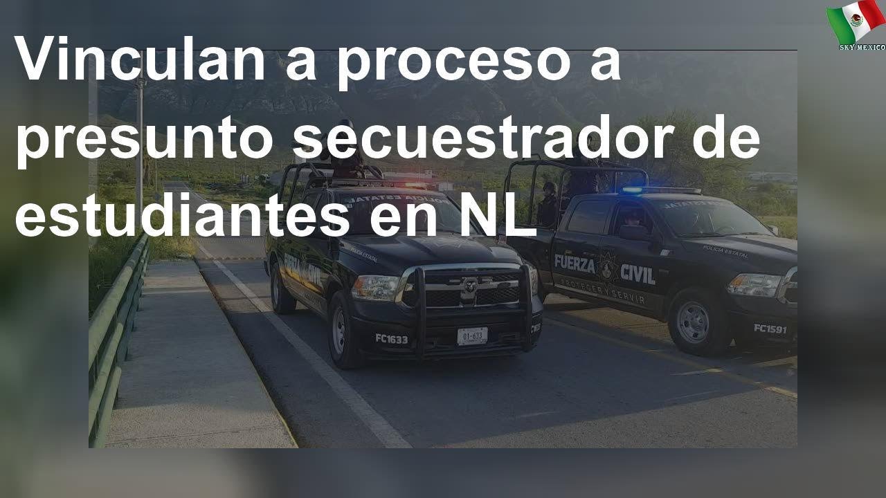 Vinculan a proceso a presunto secuestrador de estudiantes en NL