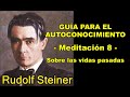 GUÍA PARA CONOCERSE A SÍ MISMO, Meditación 8, (Vidas Pasadas) Rudolf Steiner.