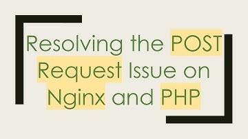 Resolving the POST Request Issue on Nginx and PHP