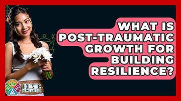 What Is Post-Traumatic Growth For Building Resilience? - Holistic Balance And Bliss