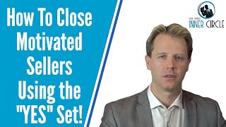 How to Close Motivated sellers Using the Yes Set