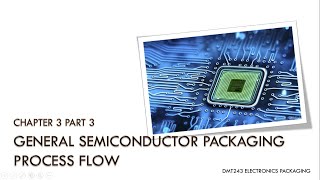Chapter 3 DMT243 Part 3 - General Semiconductor Packaging Process Flow