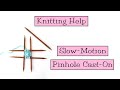 Knitting help  slow motion pinhole caston