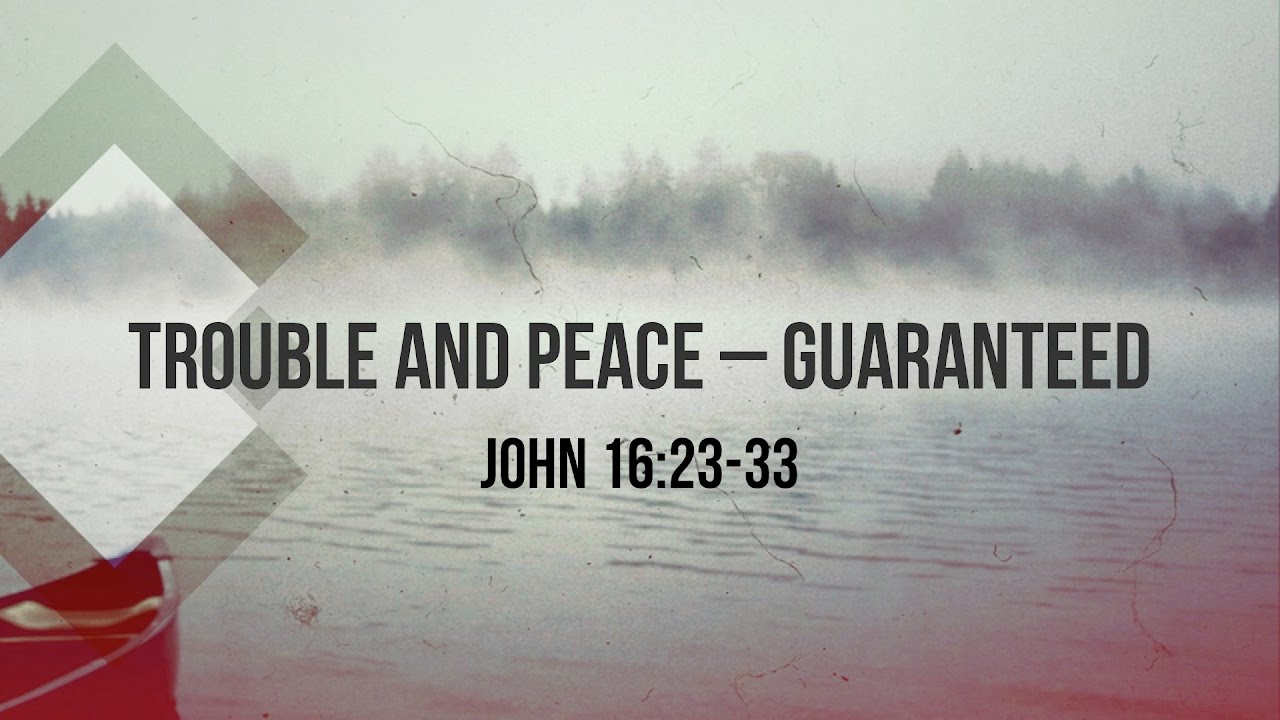 Trouble And Peace Guaranteed John 16 23 33 Riverlife Church