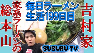【毎日ラーメン生活】吉村家　家系ラーメンの総本山ですする【Japanese Ramen】SUSURU TV.第199回