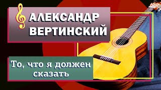 Александр Вертинский. То, что я должен сказать (Я не знаю, зачем...).