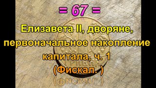 67. История Налогов - Елизавета II, дворяне, первоначальное накопление капитала, ч. 1 (Фискал.)